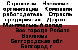 Строители › Название организации ­ Компания-работодатель › Отрасль предприятия ­ Другое › Минимальный оклад ­ 40 000 - Все города Работа » Вакансии   . Белгородская обл.,Белгород г.